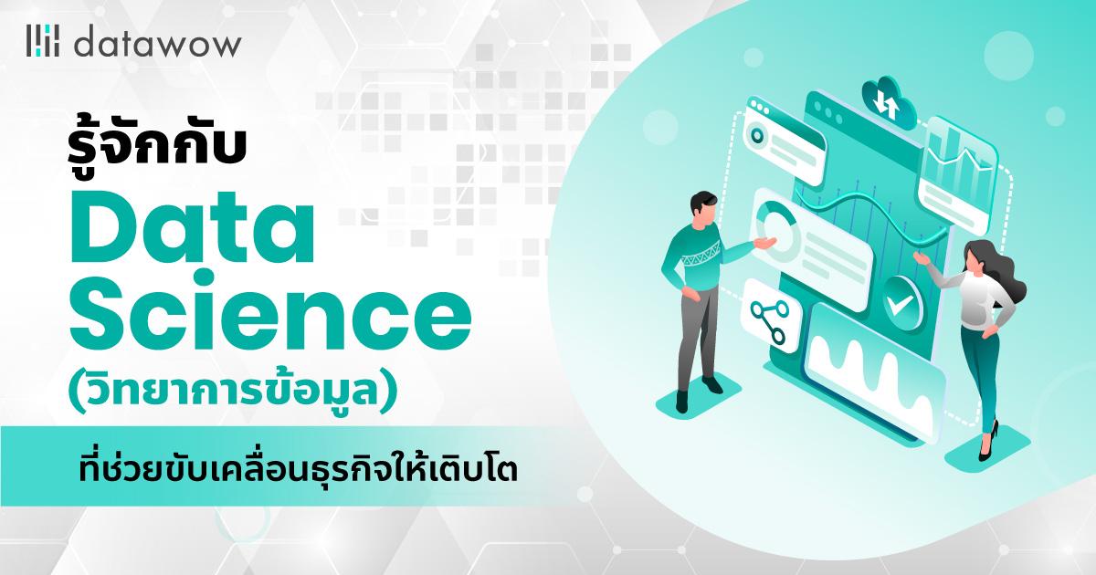 รู้จักกับ Data Science (วิทยาการข้อมูล) ที่ช่วยขับเคลื่อนธุรกิจให้เติบโต