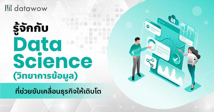 รู้จักกับ Data Science (วิทยาการข้อมูล) ที่ช่วยขับเคลื่อนธุรกิจให้เติบโต