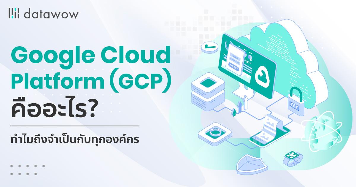 Google Cloud Platform (GCP) คืออะไร ทำไมถึงจำเป็นกับทุกองค์กร